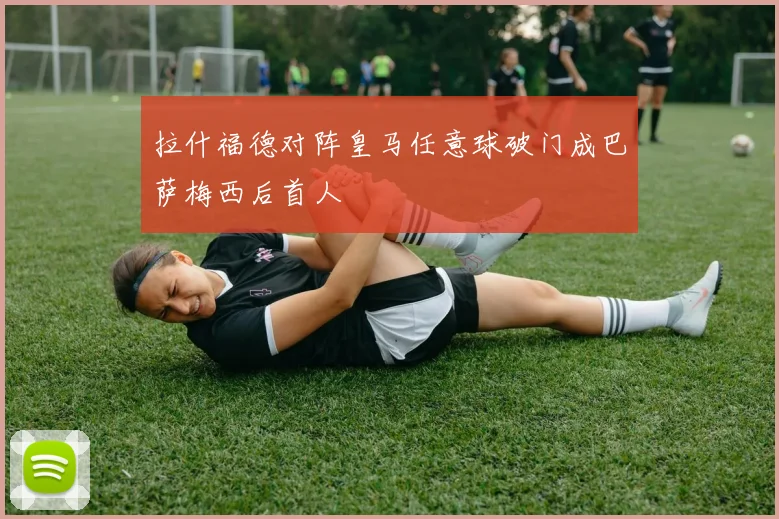 拉什福德对阵皇马任意球破门成巴萨梅西后首人