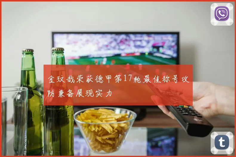 金玟哉荣获德甲第17轮最佳称号攻防兼备展现实力