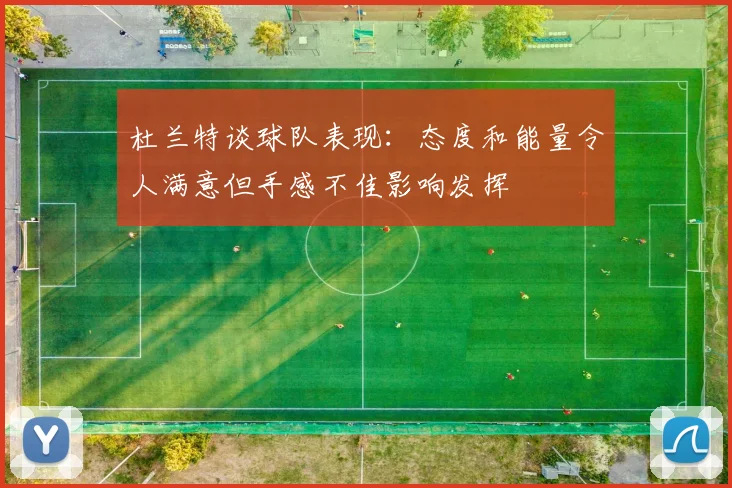 杜兰特谈球队表现：态度和能量令人满意但手感不佳影响发挥