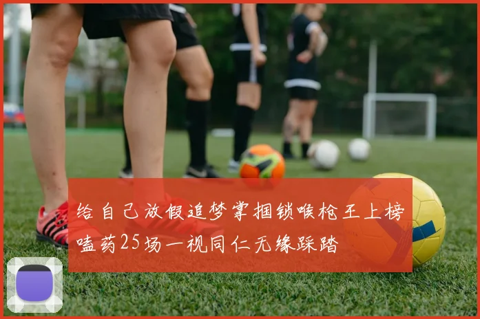 给自己放假追梦掌掴锁喉枪王上榜嗑药25场一视同仁无缘踩踏