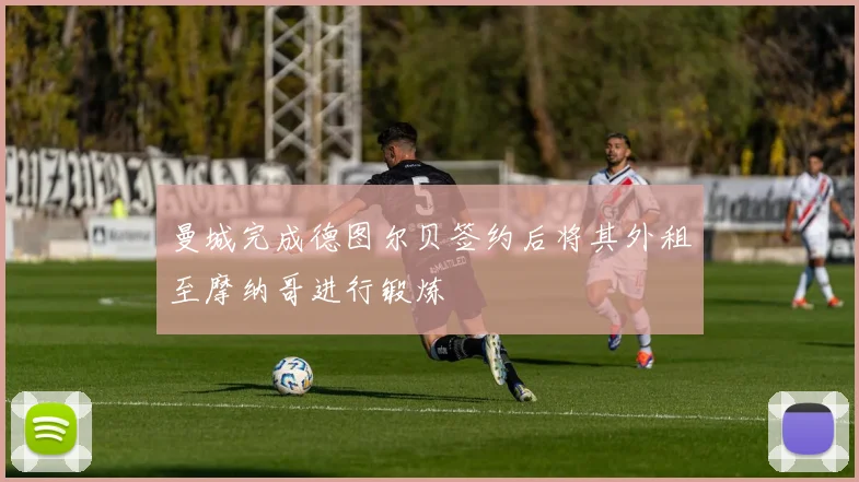 曼城完成德图尔贝签约后将其外租至摩纳哥进行锻炼