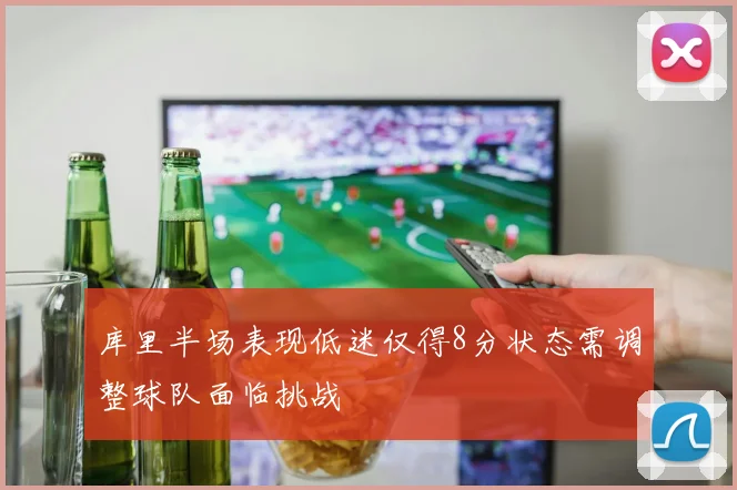 库里半场表现低迷仅得8分状态需调整球队面临挑战