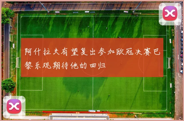 阿什拉夫有望复出参加欧冠决赛巴黎乐观期待他的回归