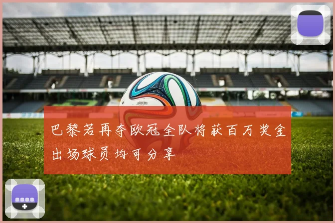 巴黎若再夺欧冠全队将获百万奖金出场球员均可分享