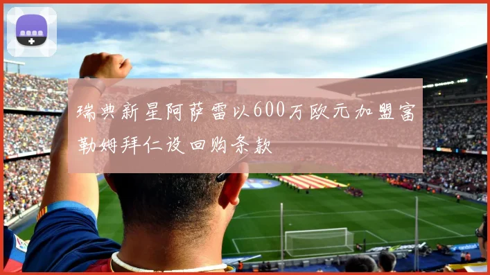 瑞典新星阿萨雷以600万欧元加盟富勒姆拜仁设回购条款