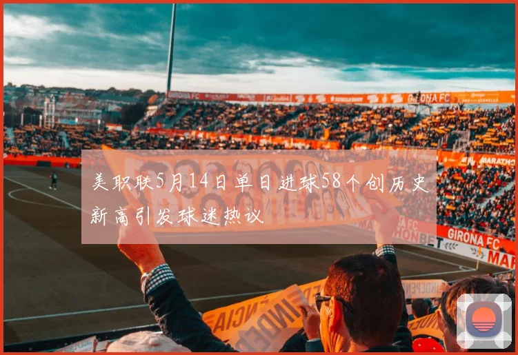 美职联5月14日单日进球58个创历史新高引发球迷热议